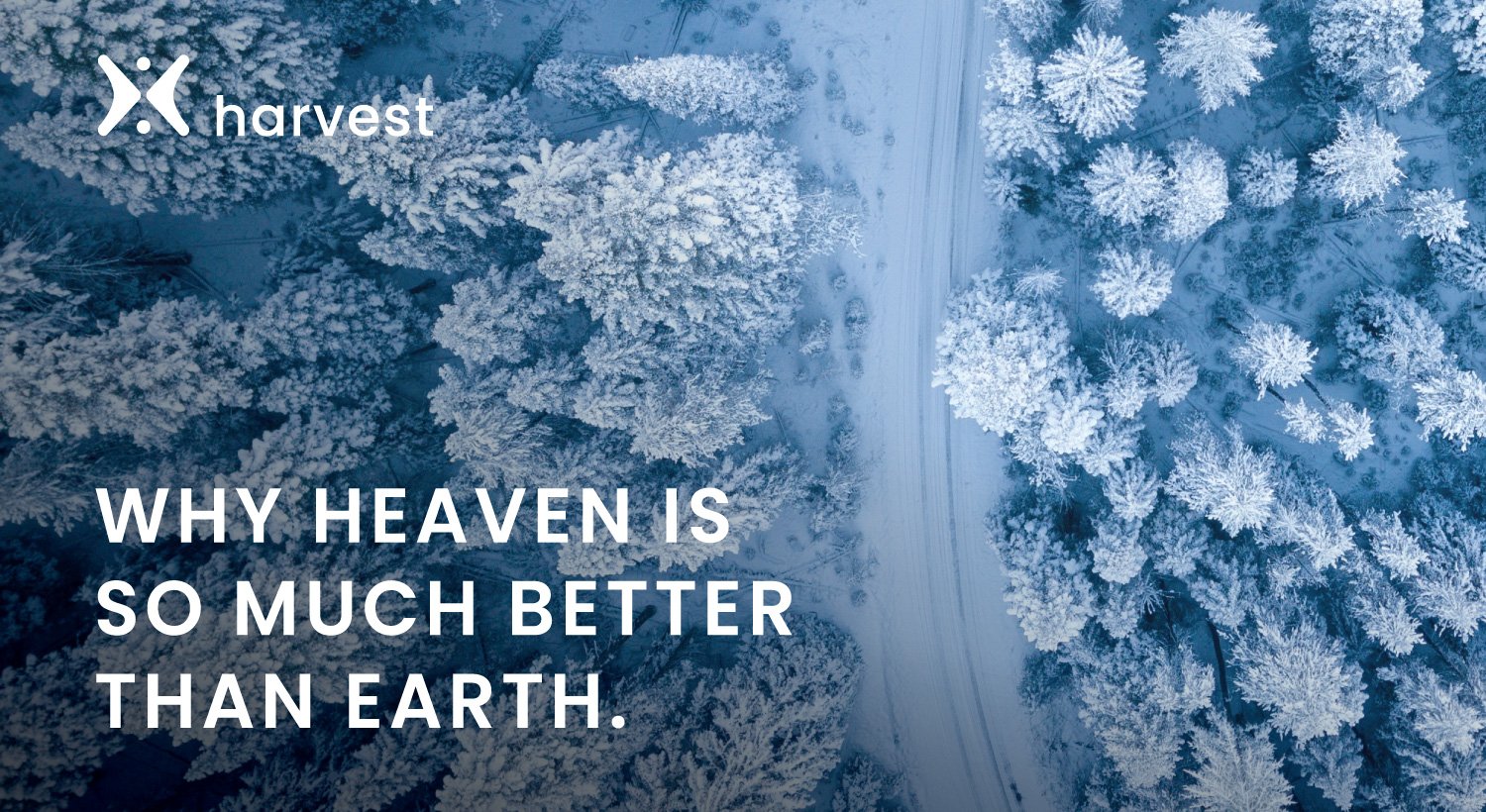 Why Heaven is so much better than Earth.