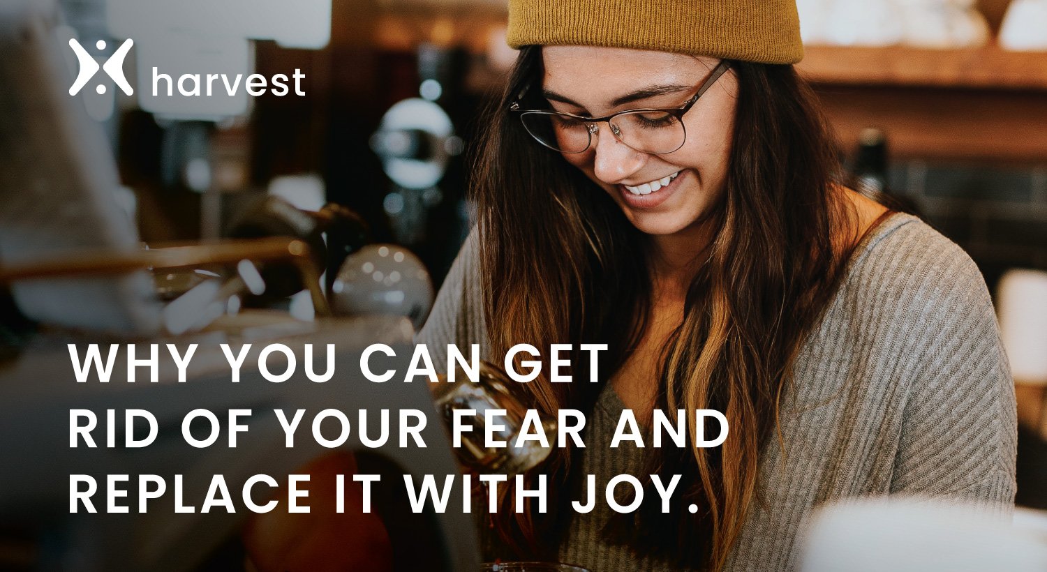 Why you can get rid of your fear and replace it with joy.