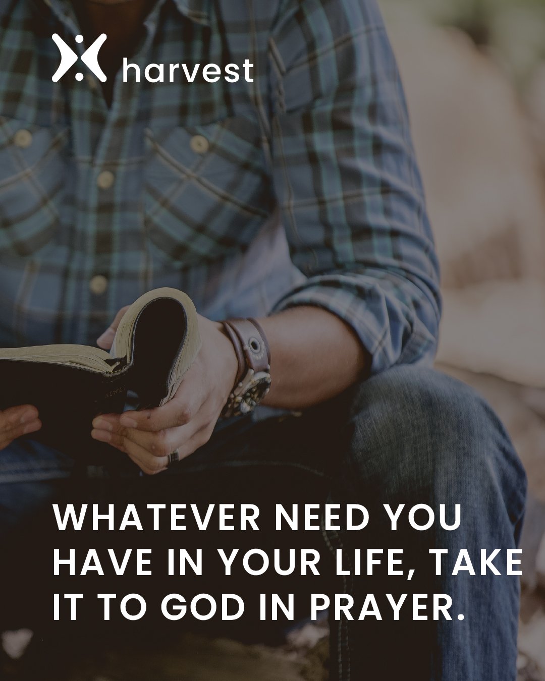 Whatever need you have in your life, take it to God in prayer.
