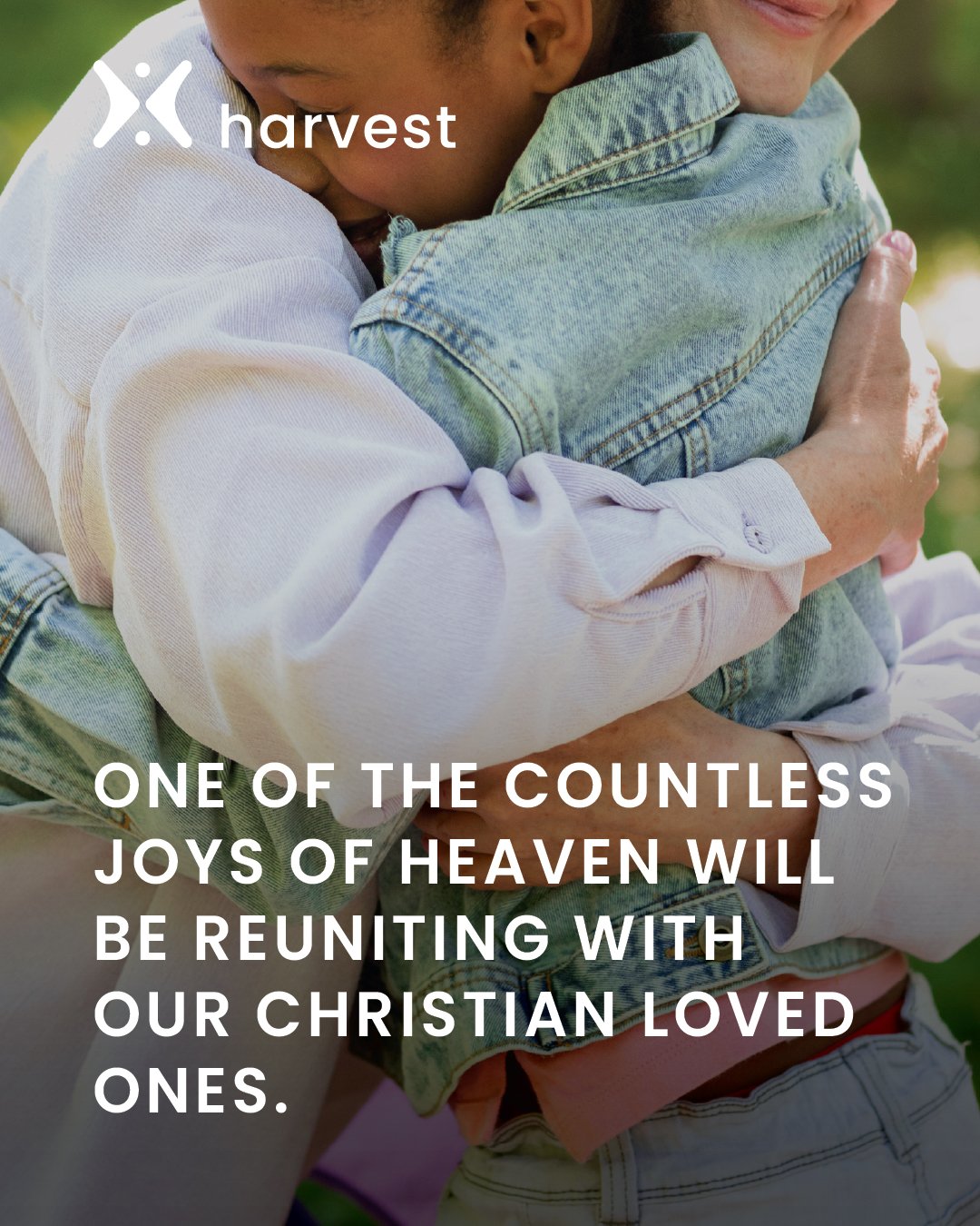 One of the countless joys of Heaven will be reuniting with our Christian loved ones.