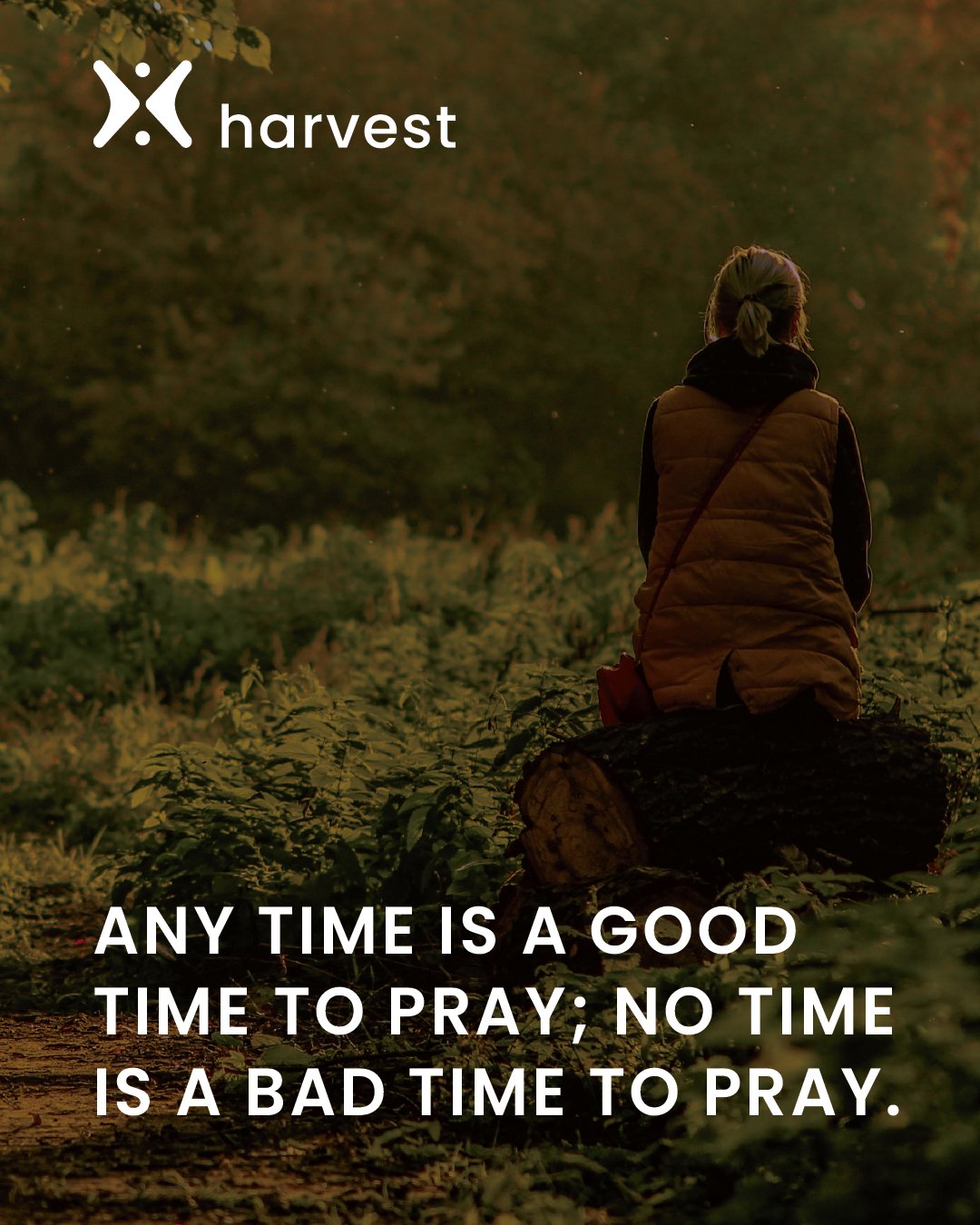 Any time is a good time to pray; no time is a bad time to pray.