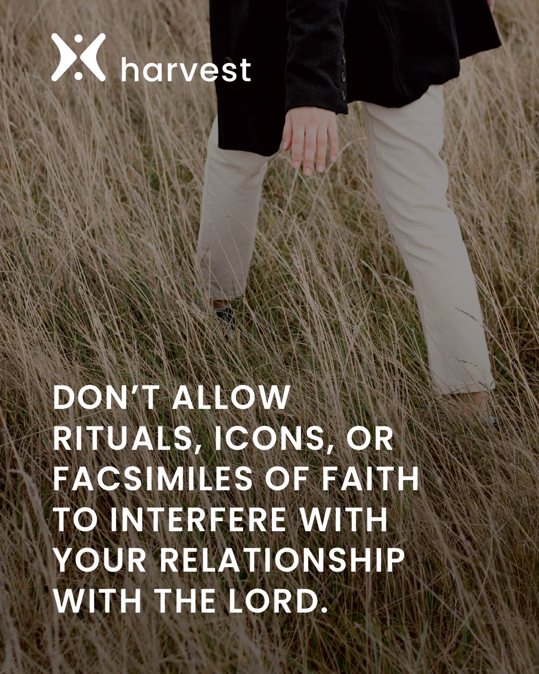 Don't allow rituals, icons, or facsimiles of faith to interfere with your relationship with the Lord.